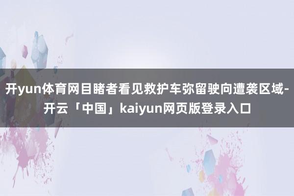 开yun体育网目睹者看见救护车弥留驶向遭袭区域-开云「中国」kaiyun网页版登录入口