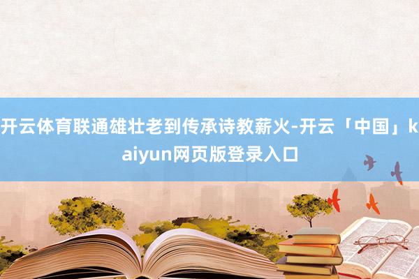 开云体育联通雄壮老到传承诗教薪火-开云「中国」kaiyun网页版登录入口