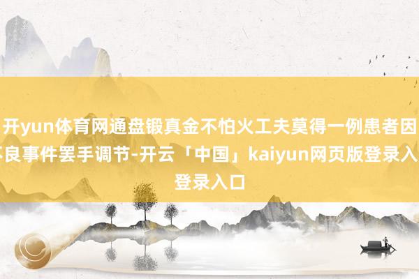 开yun体育网通盘锻真金不怕火工夫莫得一例患者因不良事件罢手