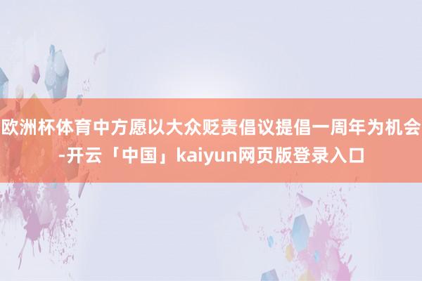 欧洲杯体育中方愿以大众贬责倡议提倡一周年为机会-开云「中国」