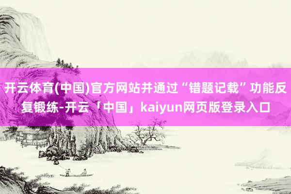 开云体育(中国)官方网站并通过“错题记载”功能反复锻练-开云