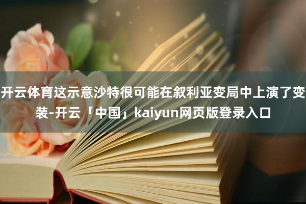 开云体育这示意沙特很可能在叙利亚变局中上演了变装-开云「中国