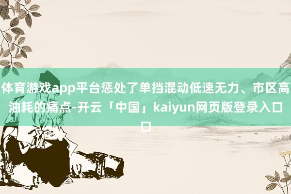 体育游戏app平台惩处了单挡混动低速无力、市区高油耗的痛点-