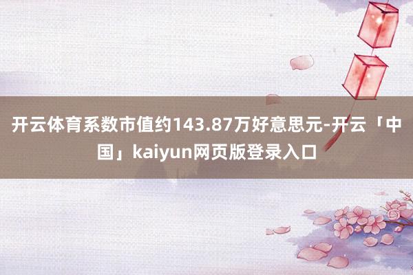 开云体育系数市值约143.87万好意思元-开云「中国」kai